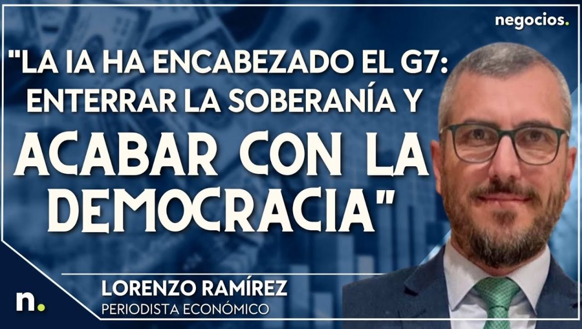 “La IA ha encabezado el G7: enterrar la soberanía y acabar con la democracia”. Lorenzo Ramírez….05-22-2023