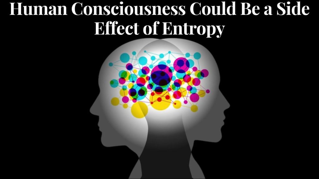 Human Consciousness Could Be a Side Effect of Entropy….10-23-2023