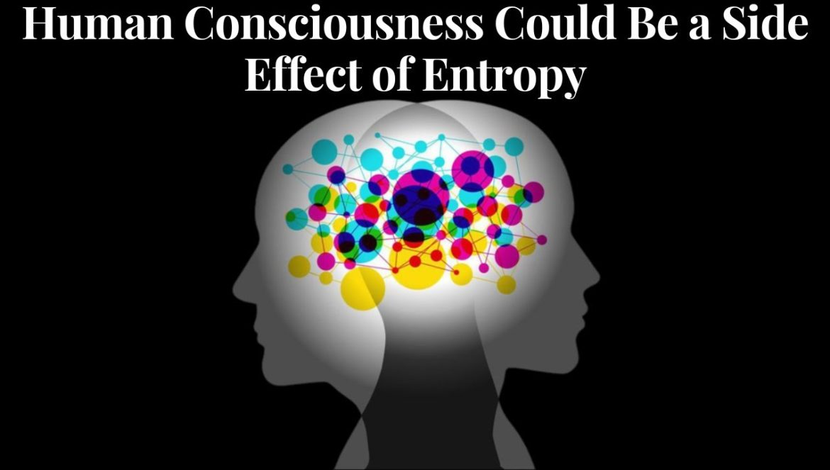 Human Consciousness Could Be a Side Effect of Entropy….10-23-2023
