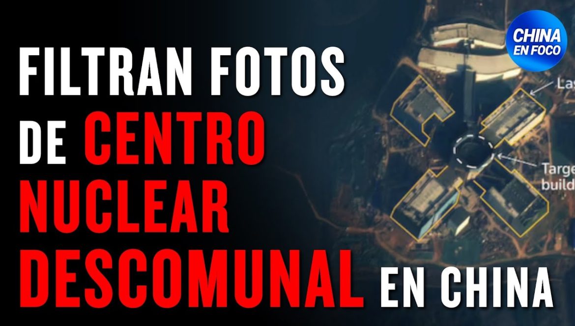 Filtran imágenes de centro nuclear descomunal en China, 50 veces más grande que el de EE.UU….02-03-2025